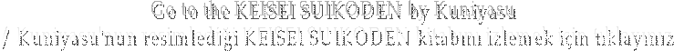 Go to the KEISEI SUIKODEN by Kuniyasu 
/ Kuniyasu'nun resimledii KEISEI SUIKODEN kitabn izlemek iin tklaynz